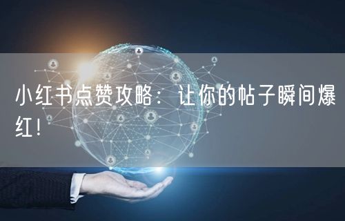 小红书点赞攻略：让你的帖子瞬间爆红！