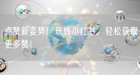 点赞新姿势！玩转小红书，轻松获取更多赞！