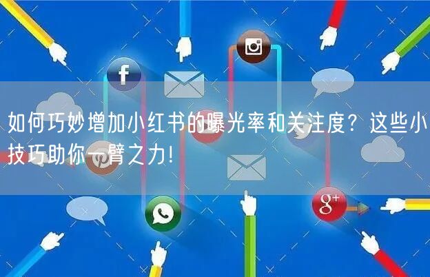 如何巧妙增加小红书的曝光率和关注度？这些小技巧助你一臂之力！