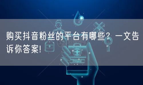 购买抖音粉丝的平台有哪些?一文告诉你答案!