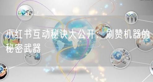 小红书互动秘诀大公开：刷赞机器的秘密武器
