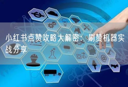 小红书点赞攻略大解密：刷赞机器实战分享