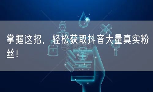 掌握这招，轻松获取抖音大量真实粉丝！