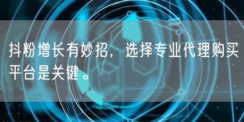 抖粉增长有妙招，选择专业代理购买平台是关键。
