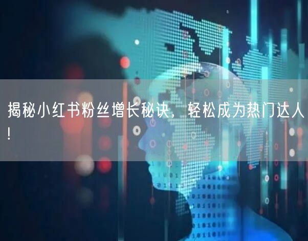 揭秘小红书粉丝增长秘诀，轻松成为热门达人!