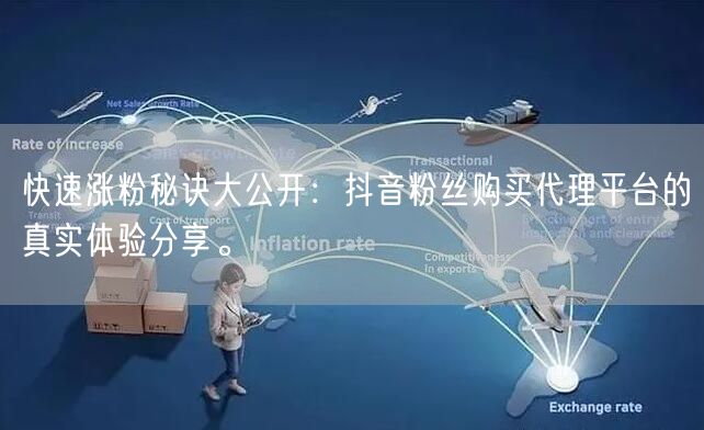 快速涨粉秘诀大公开：抖音粉丝购买代理平台的真实体验分享。