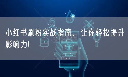 小红书刷粉实战指南，让你轻松提升影响力!