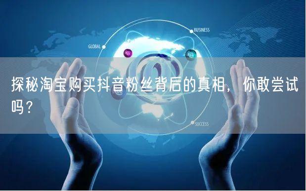 探秘淘宝购买抖音粉丝背后的真相，你敢尝试吗？
