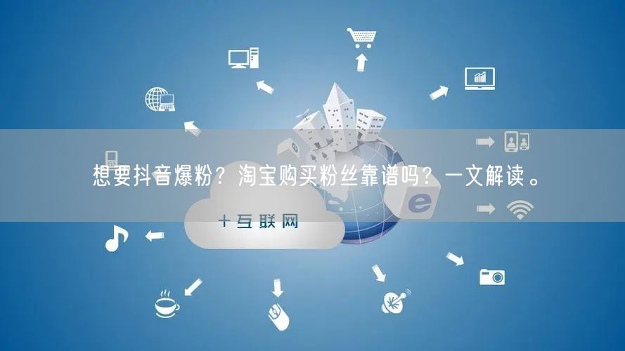 想要抖音爆粉？淘宝购买粉丝靠谱吗？一文解读。