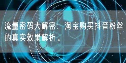 流量密码大解密：淘宝购买抖音粉丝的真实效果解析。