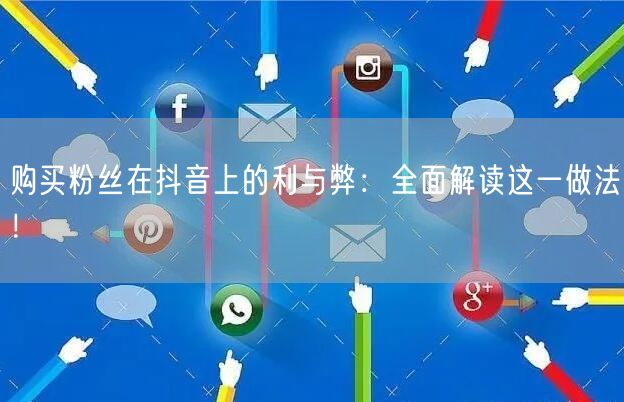 购买粉丝在抖音上的利与弊：全面解读这一做法！