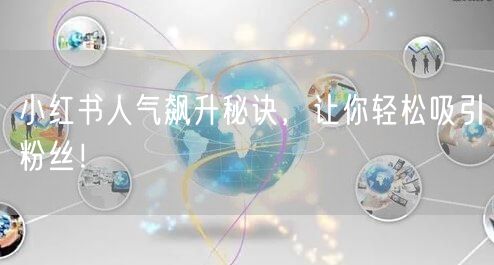小红书人气飙升秘诀，让你轻松吸引粉丝！