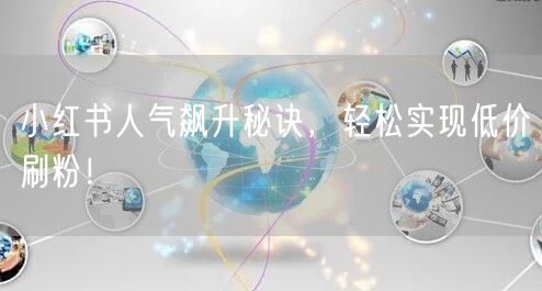 小红书人气飙升秘诀，轻松实现低价刷粉！
