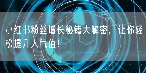 小红书粉丝增长秘籍大解密，让你轻松提升人气值！