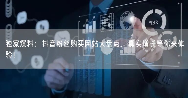独家爆料：抖音粉丝购买网站大盘点，真实增长等你来体验！