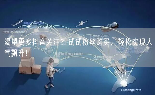渴望更多抖音关注？试试粉丝购买，轻松实现人气飙升！