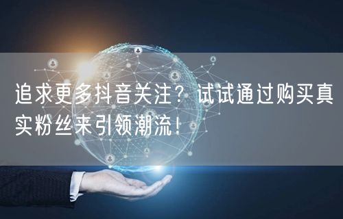 追求更多抖音关注？试试通过购买真实粉丝来引领潮流！