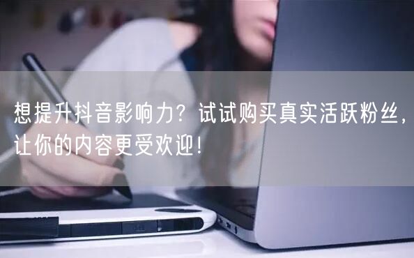想提升抖音影响力？试试购买真实活跃粉丝，让你的内容更受欢迎！
