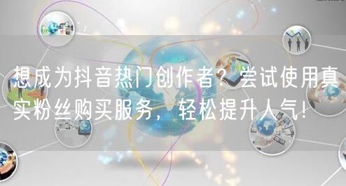 想成为抖音热门创作者？尝试使用真实粉丝购买服务，轻松提升人气！