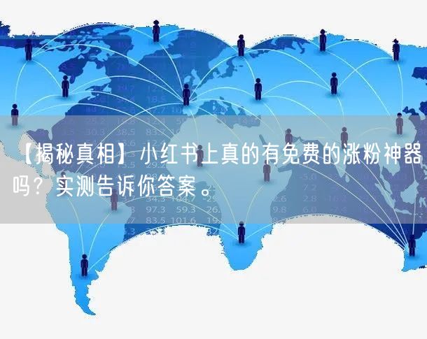 【揭秘真相】小红书上真的有免费的涨粉神器吗？实测告诉你答案。