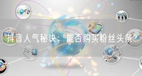 抖音人气秘诀：能否购买粉丝头条？