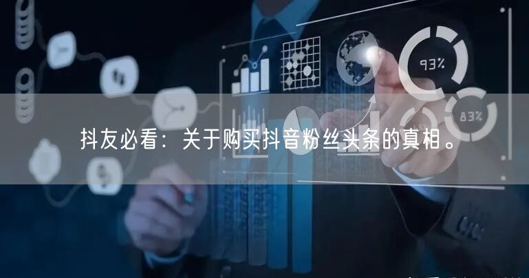抖友必看：关于购买抖音粉丝头条的真相。