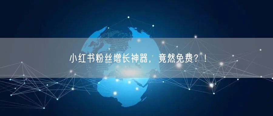 小红书粉丝增长神器，竟然免费？！