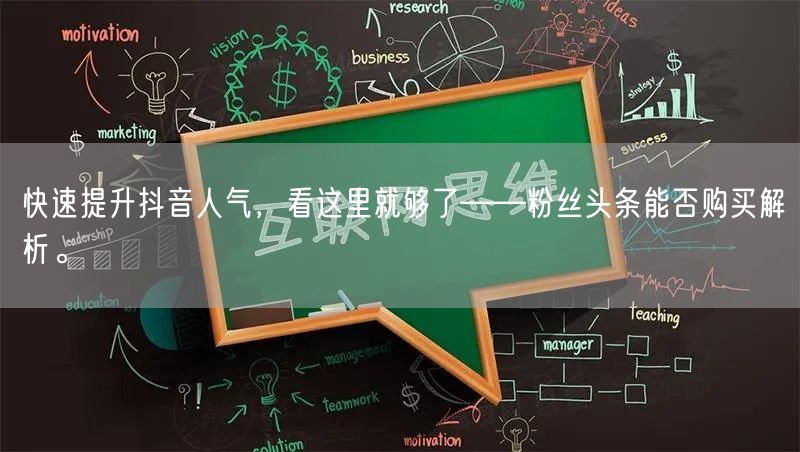 快速提升抖音人气，看这里就够了——粉丝头条能否购买解析。