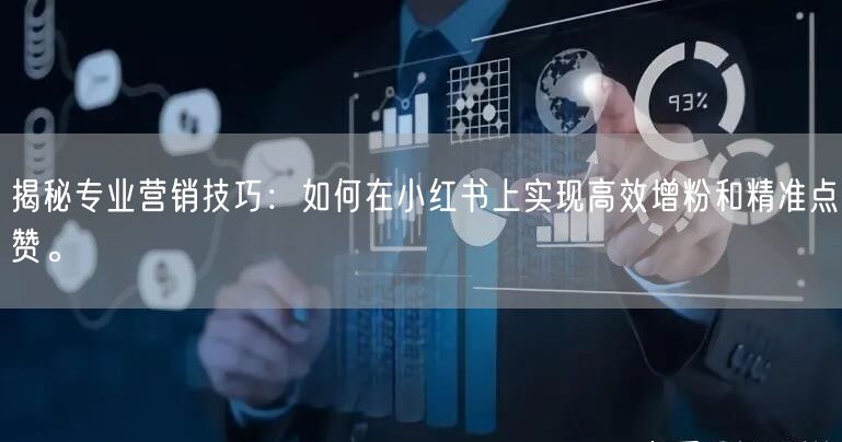揭秘专业营销技巧：如何在小红书上实现高效增粉和精准点赞。