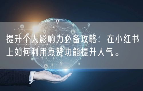提升个人影响力必备攻略：在小红书上如何利用点赞功能提升人气。