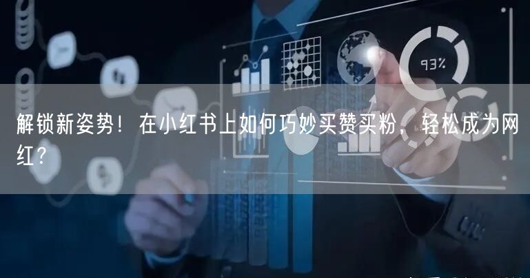 解锁新姿势！在小红书上如何巧妙买赞买粉，轻松成为网红？
