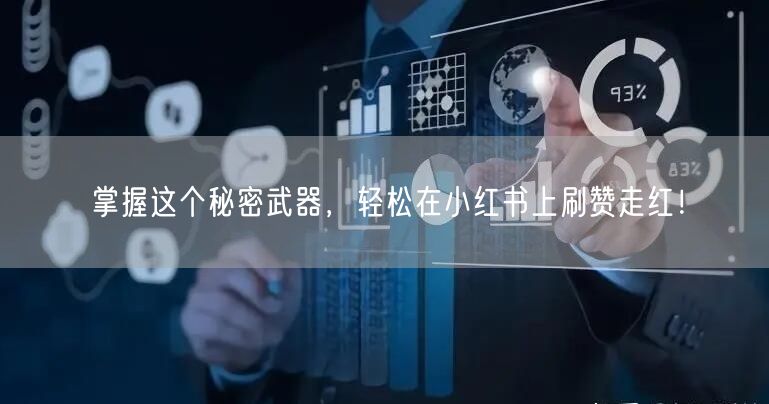 掌握这个秘密武器，轻松在小红书上刷赞走红！