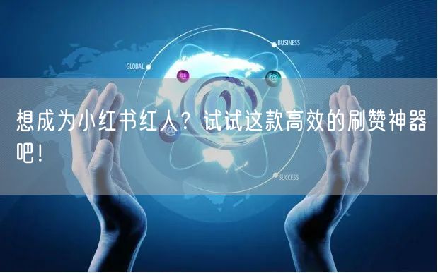 想成为小红书红人？试试这款高效的刷赞神器吧！