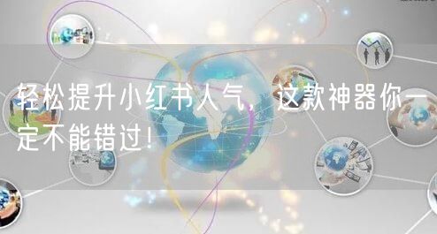 轻松提升小红书人气，这款神器你一定不能错过！