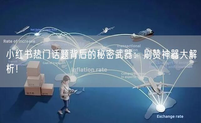 小红书热门话题背后的秘密武器：刷赞神器大解析！