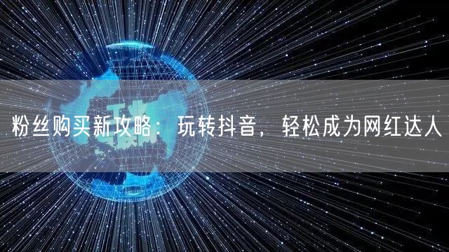 粉丝购买新攻略：玩转抖音，轻松成为网红达人