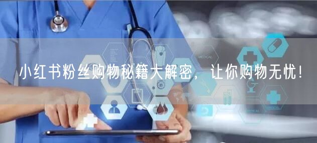 小红书粉丝购物秘籍大解密，让你购物无忧！