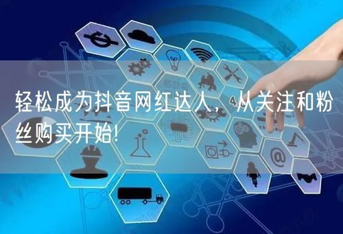 轻松成为抖音网红达人，从关注和粉丝购买开始!