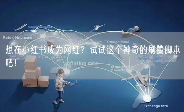 想在小红书成为网红？试试这个神奇的刷赞脚本吧！