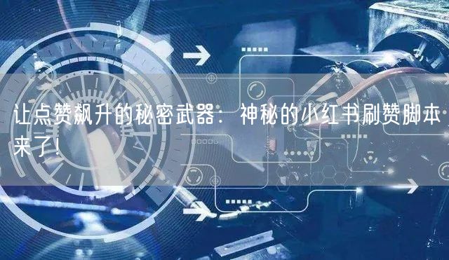 让点赞飙升的秘密武器：神秘的小红书刷赞脚本来了！