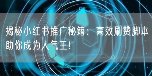 揭秘小红书推广秘籍：高效刷赞脚本助你成为人气王！