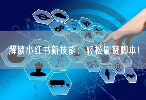 解锁小红书新技能：轻松刷赞脚本！
