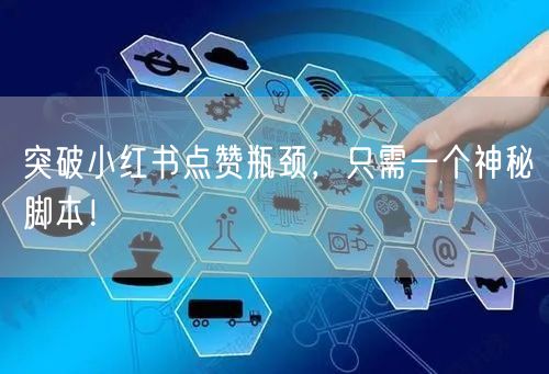 突破小红书点赞瓶颈，只需一个神秘脚本！