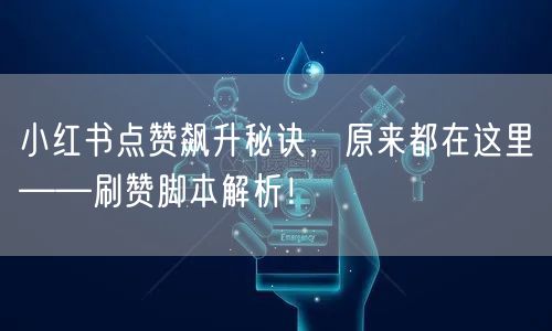 小红书点赞飙升秘诀，原来都在这里——刷赞脚本解析！