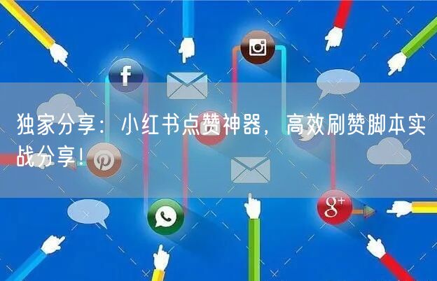 独家分享：小红书点赞神器，高效刷赞脚本实战分享！