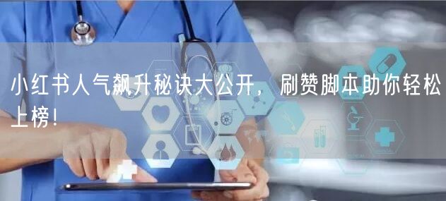 小红书人气飙升秘诀大公开，刷赞脚本助你轻松上榜！