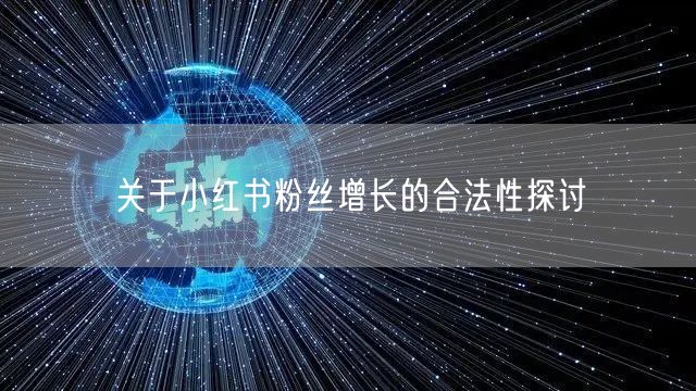 关于小红书粉丝增长的合法性探讨