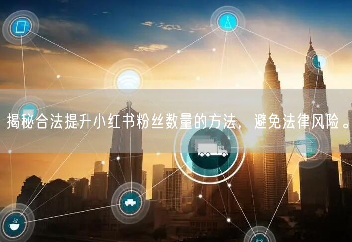 揭秘合法提升小红书粉丝数量的方法，避免法律风险。