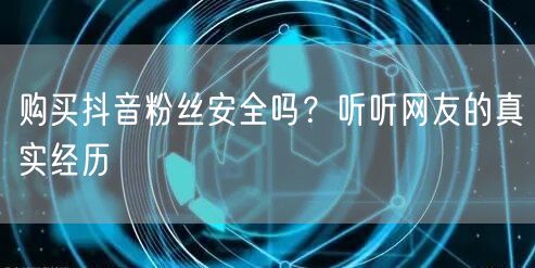 购买抖音粉丝安全吗？听听网友的真实经历