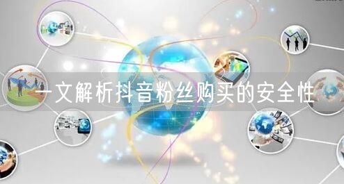 一文解析抖音粉丝购买的安全性
